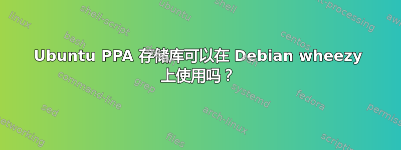 Ubuntu PPA 存储库可以在 Debian wheezy 上使用吗？