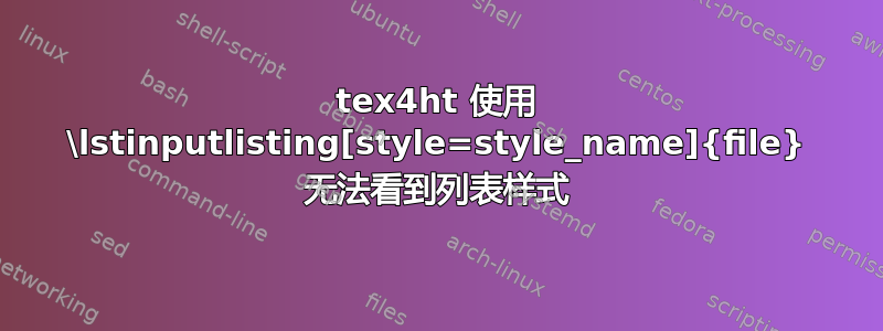 tex4ht 使用 \lstinputlisting[style=style_name]{file} 无法看到列表样式