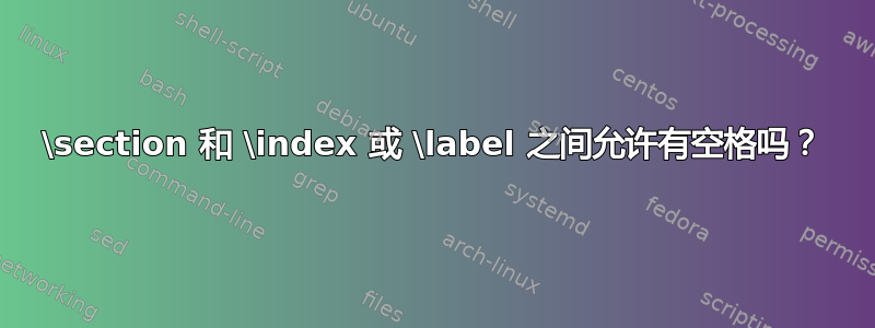 \section 和 \index 或 \label 之间允许有空格吗？