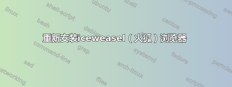 重新安装iceweasel（火狐）浏览器