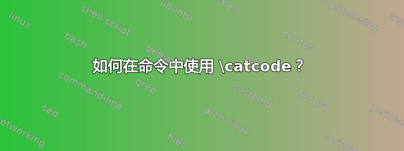 如何在命令中使用 \catcode？