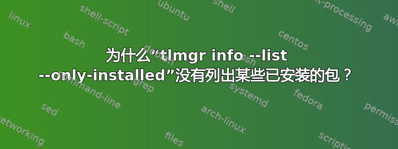 为什么“tlmgr info --list --only-installed”没有列出某些已安装的包？