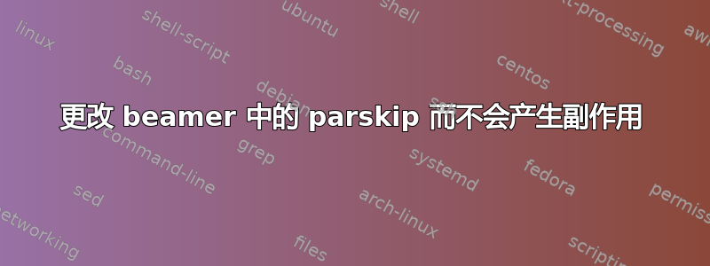 更改 beamer 中的 parskip 而不会产生副作用