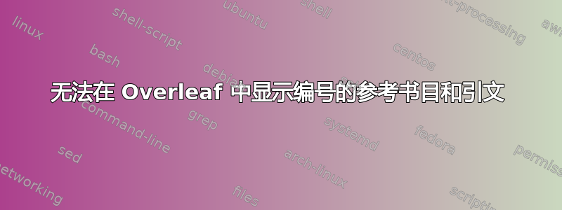 无法在 Overleaf 中显示编号的参考书目和引文