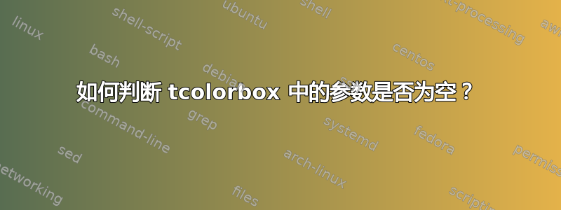 如何判断 tcolorbox 中的参数是否为空？