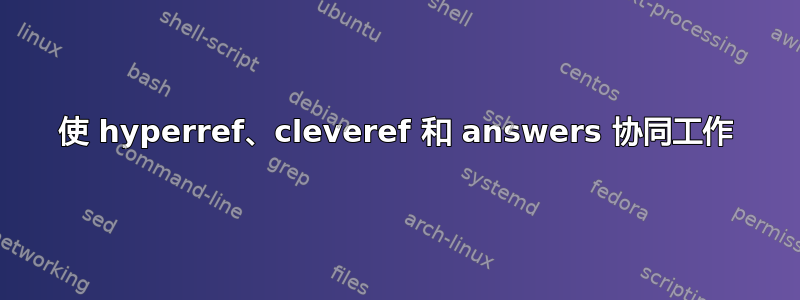 使 hyperref、cleveref 和 answers 协同工作