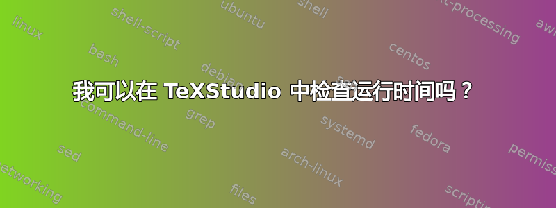 我可以在 TeXStudio 中检查运行时间吗？