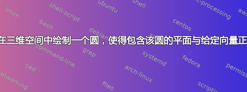 如何在三维空间中绘制一个圆，使得包含该圆的平面与给定向量正交？