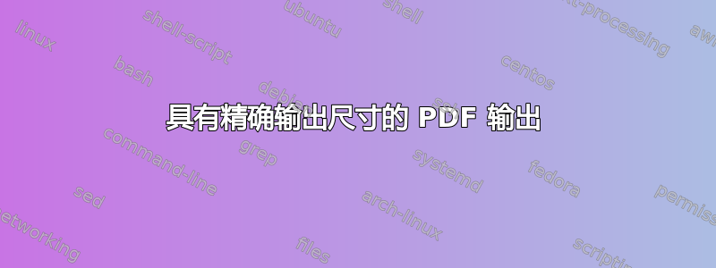 具有精确输出尺寸的 PDF 输出