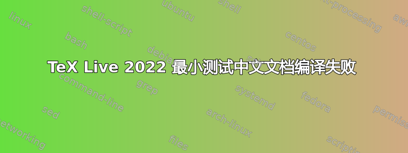 TeX Live 2022 最小测试中文文档编译失败