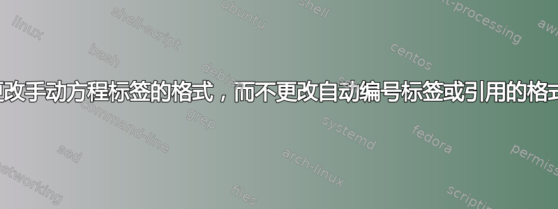 更改手动方程标签的格式，而不更改自动编号标签或引用的格式