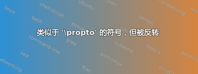 类似于 '\propto' 的符号，但被反转