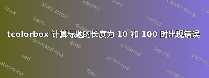 tcolorbox 计算标题的长度为 10 和 100 时出现错误