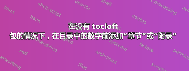 在没有 tocloft 包的情况下，在目录中的数字前添加“章节”或“附录”