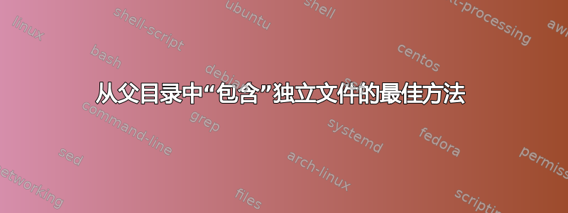 从父目录中“包含”独立文件的最佳方法