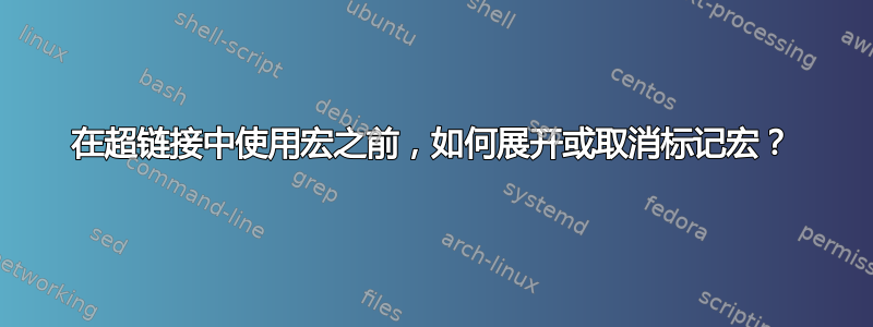 在超链接中使用宏之前，如何展开或取消标记宏？