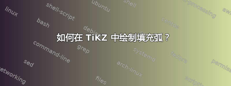 如何在 TiKZ 中绘制填充弧？