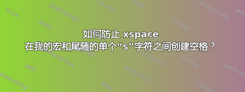 如何防止 xspace 在我的宏和尾随的单个“s”字符之间创建空格？