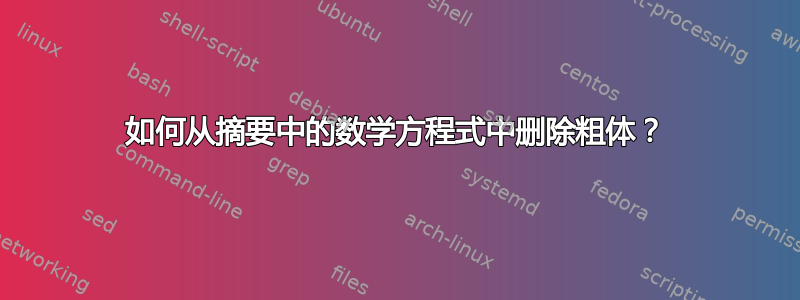 如何从摘要中的数学方程式中删除粗体？