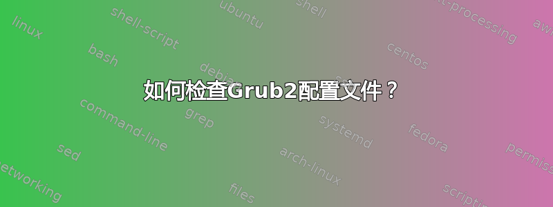 如何检查Grub2配置文件？