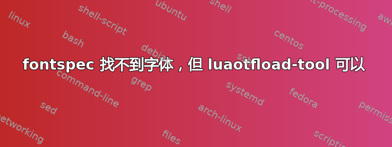 fontspec 找不到字体，但 luaotfload-tool 可以