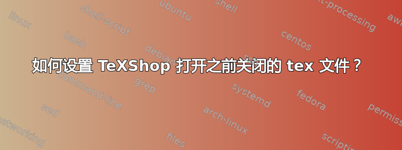 如何设置 TeXShop 打开之前关闭的 tex 文件？