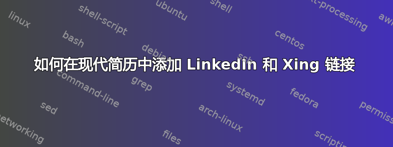 如何在现代简历中添加 LinkedIn 和 Xing 链接