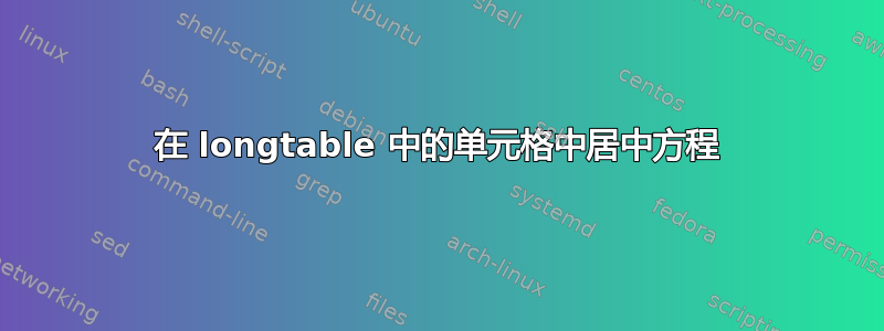 在 longtable 中的单元格中居中方程