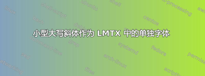 小型大写斜体作为 LMTX 中的单独字体