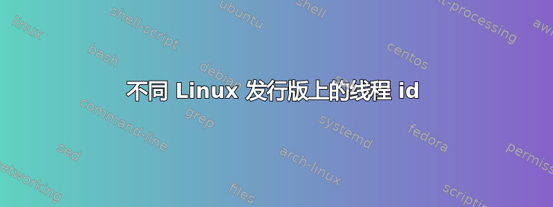 不同 Linux 发行版上的线程 id