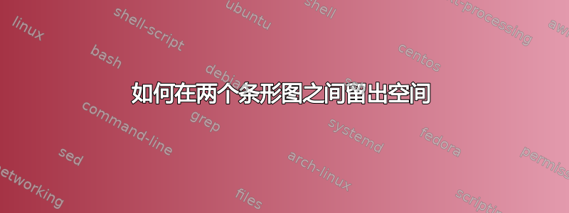 如何在两个条形图之间留出空间