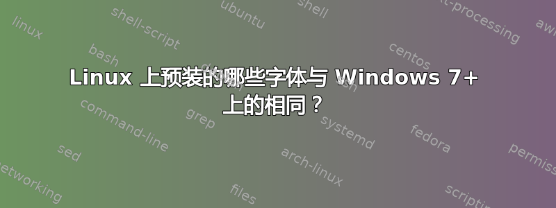 Linux 上预装的哪些字体与 Windows 7+ 上的相同？