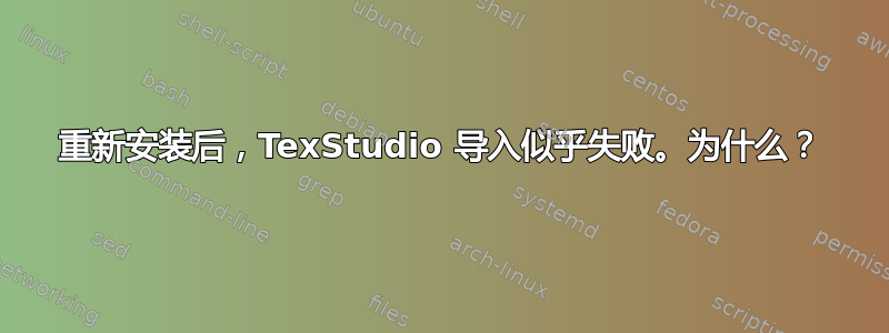 重新安装后，TexStudio 导入似乎失败。为什么？