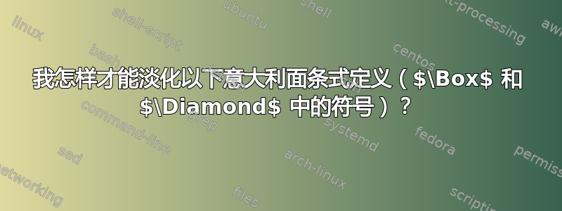 我怎样才能淡化以下意大利面条式定义（$\Box$ 和 $\Diamond$ 中的符号）？