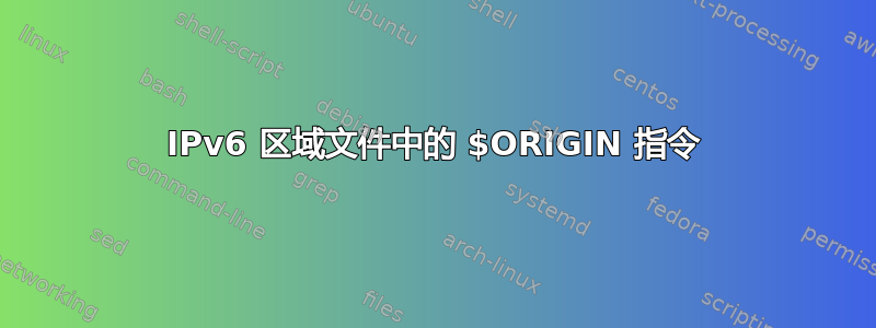 IPv6 区域文件中的 $ORIGIN 指令