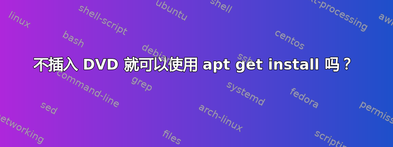 不插入 DVD 就可以使用 apt get install 吗？