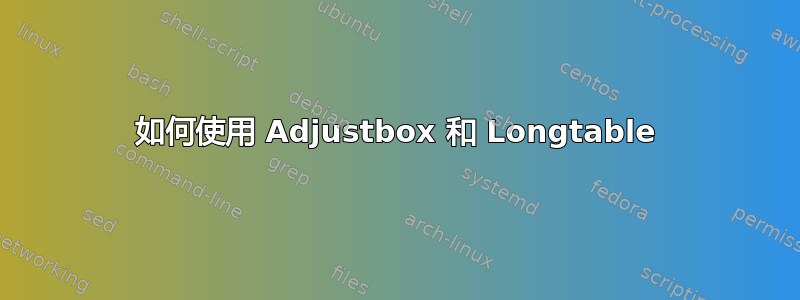 如何使用 Adjustbox 和 Longtable