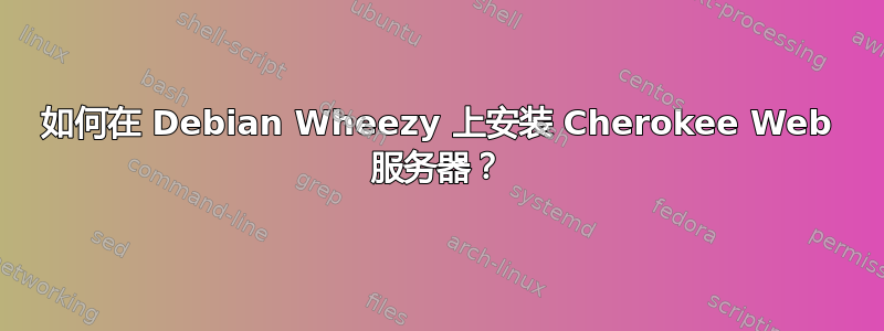 如何在 Debian Wheezy 上安装 Cherokee Web 服务器？