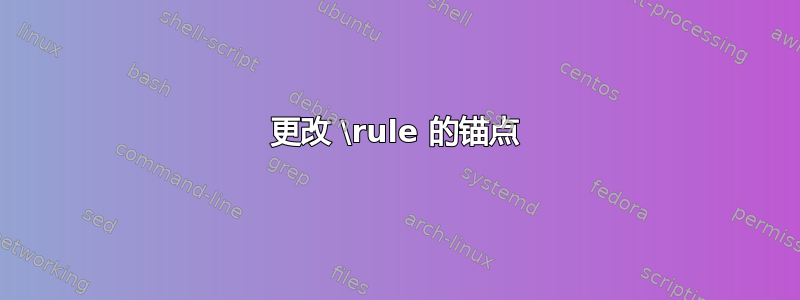 更改 \rule 的锚点