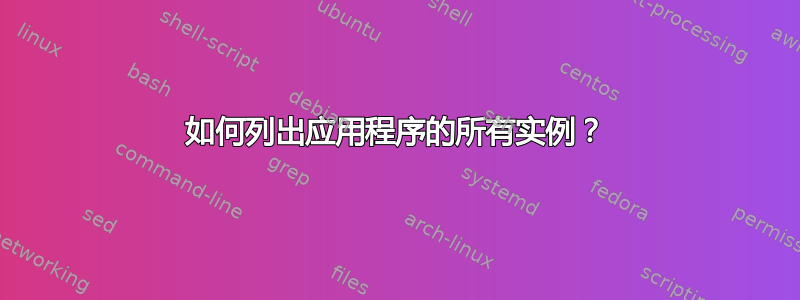 如何列出应用程序的所有实例？