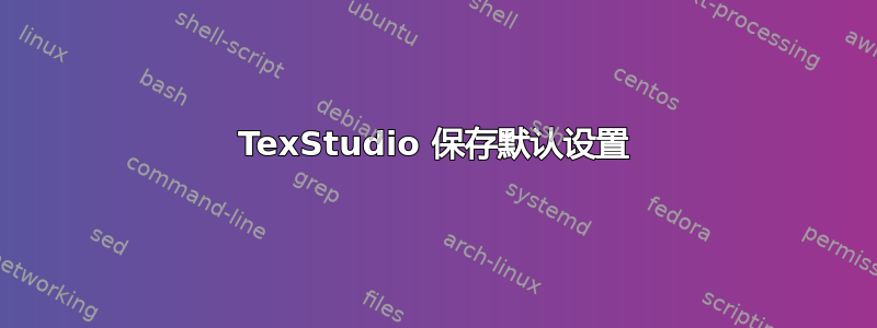 TexStudio 保存默认设置