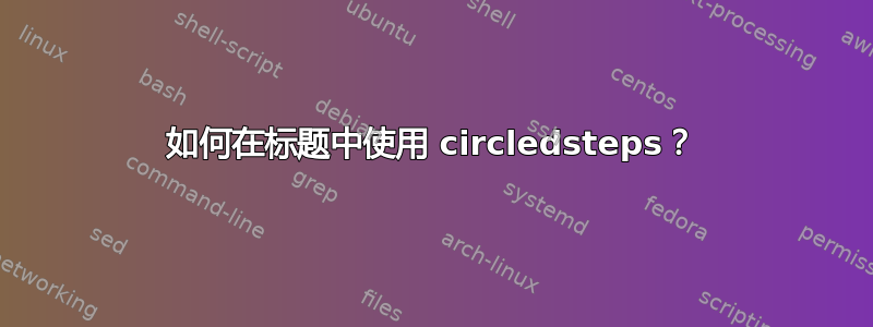 如何在标题中使用 circledsteps？