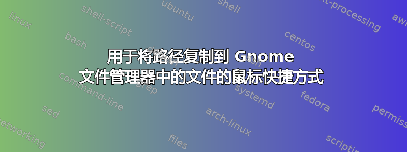 用于将路径复制到 Gnome 文件管理器中的文件的鼠标快捷方式