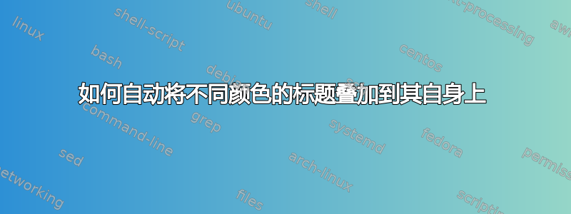 如何自动将不同颜色的标题叠加到其自身上