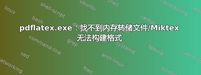 pdflatex.exe：找不到内存转储文件/Miktex 无法构建格式