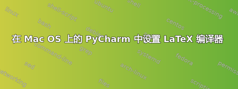 在 Mac OS 上的 PyCharm 中设置 LaTeX 编译器