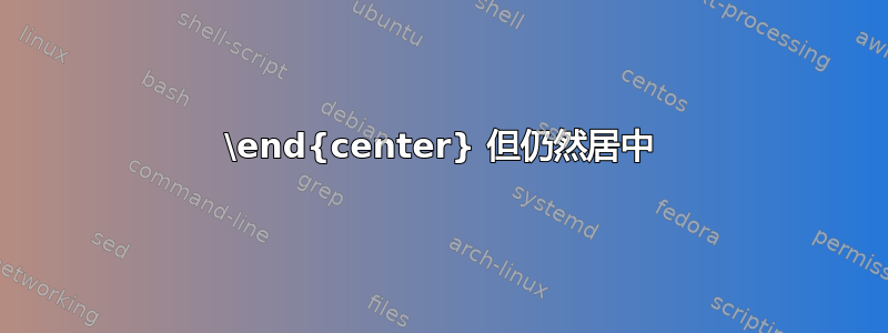 \end{center} 但仍然居中