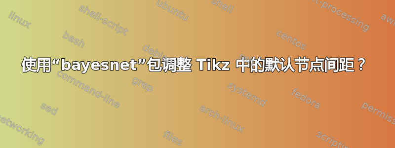 使用“bayesnet”包调整 Tikz 中的默认节点间距？