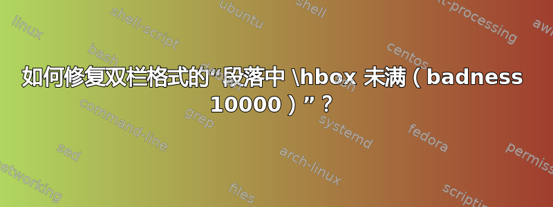 如何修复双栏格式的“段落中 \hbox 未满（badness 10000）”？