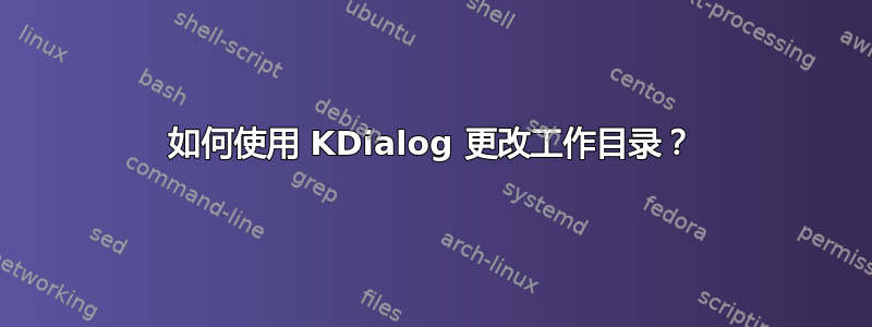 如何使用 KDialog 更改工作目录？